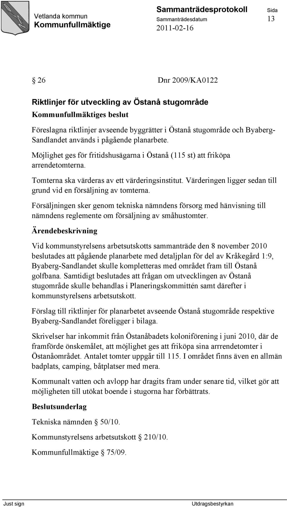 Värderingen ligger sedan till grund vid en försäljning av tomterna. Försäljningen sker genom tekniska nämndens försorg med hänvisning till nämndens reglemente om försäljning av småhustomter.