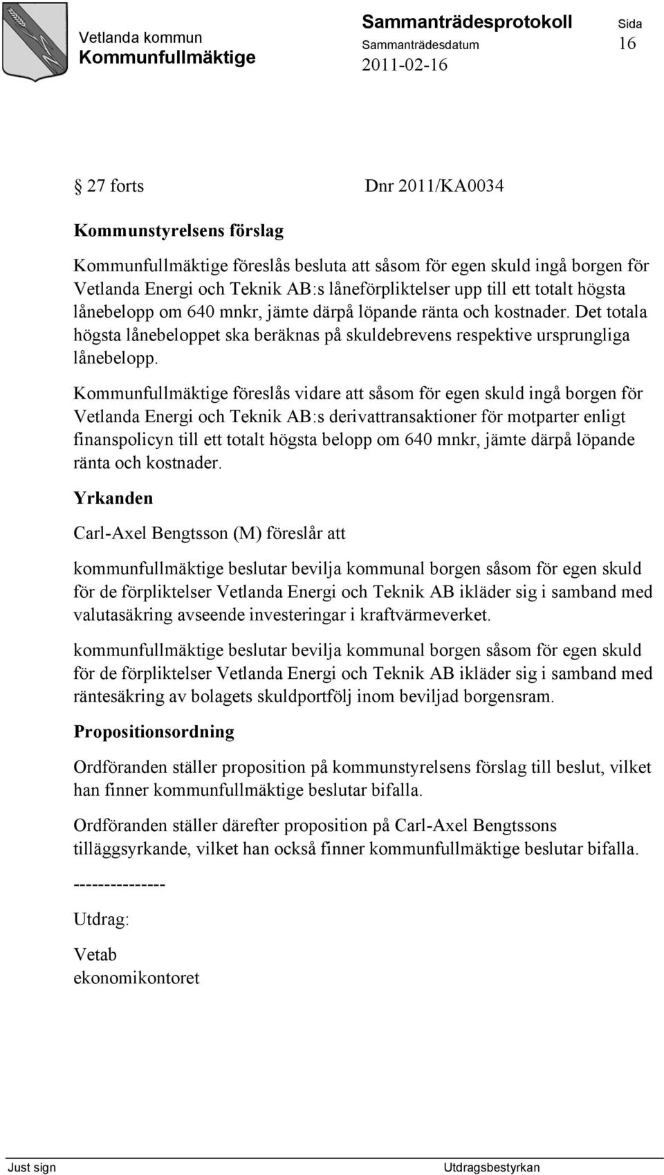 föreslås vidare att såsom för egen skuld ingå borgen för Vetlanda Energi och Teknik AB:s derivattransaktioner för motparter enligt finanspolicyn till ett totalt högsta belopp om 640 mnkr, jämte därpå