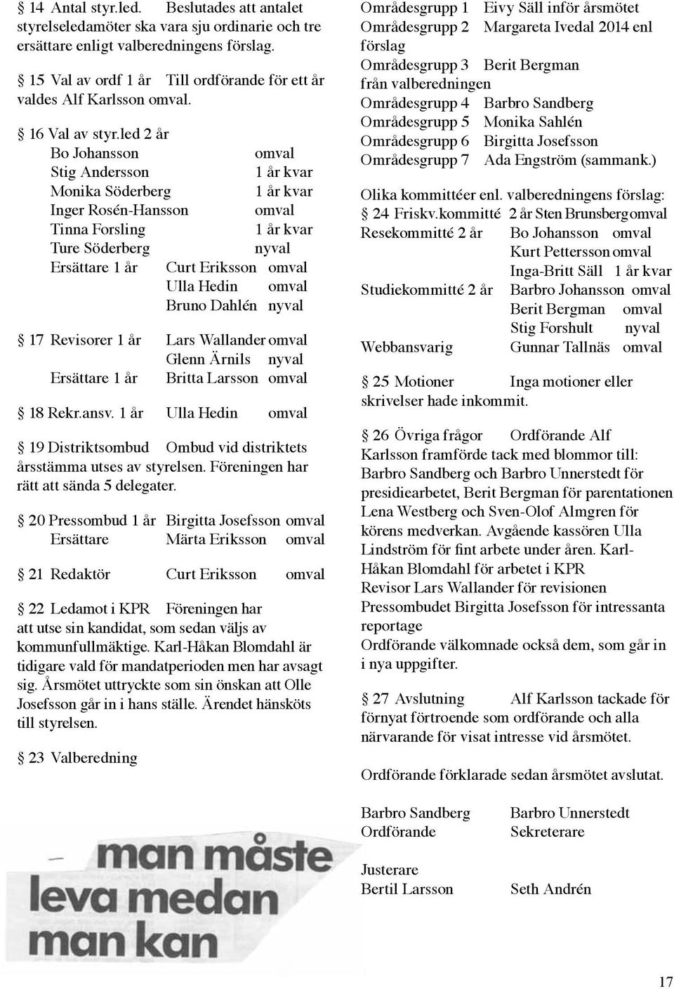 led 2 år Bo Johansson omval Stig Andersson 1 år kvar Monika Söderberg 1 år kvar Inger Rosén-Hansson omval Tinna Forsling 1 år kvar Ture Söderberg nyval Ersättare 1 år Curt Eriksson omval Ulla Hedin