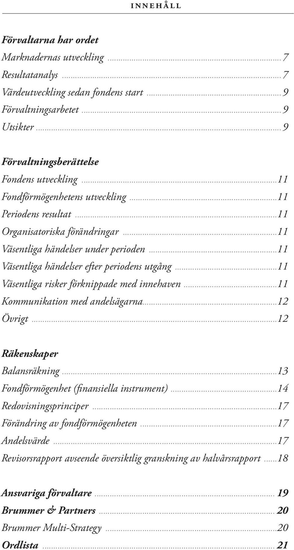 ..11 Väsentliga risker förknippade med innehaven...11 Kommunikation med andelsägarna...12 Övrigt...12 Räkenskaper Balansräkning...13 Fondförmögenhet (finansiella instrument)...14 Redovisningsprinciper.