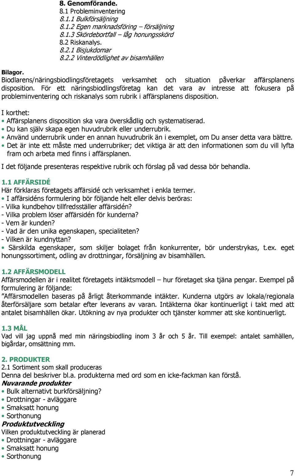 För ett näringsbiodlingsföretag kan det vara av intresse att fokusera på probleminventering och riskanalys som rubrik i affärsplanens disposition.