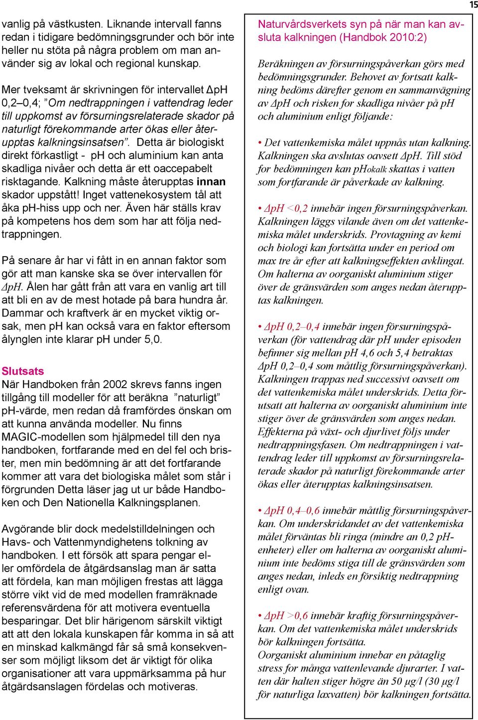 kalkningsinsatsen. Detta är biologiskt direkt förkastligt - ph och aluminium kan anta skadliga nivåer och detta är ett oaccepabelt risktagande. Kalkning måste återupptas innan skador uppstått!