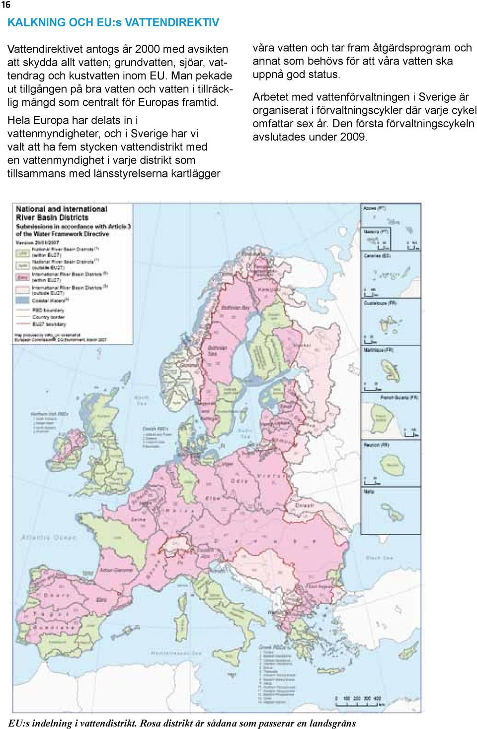 Hela Europa har delats in i vattenmyndigheter, och i Sverige har vi valt att ha fem stycken vattendistrikt med en vattenmyndighet i varje distrikt som tillsammans med länsstyrelserna kartlägger våra