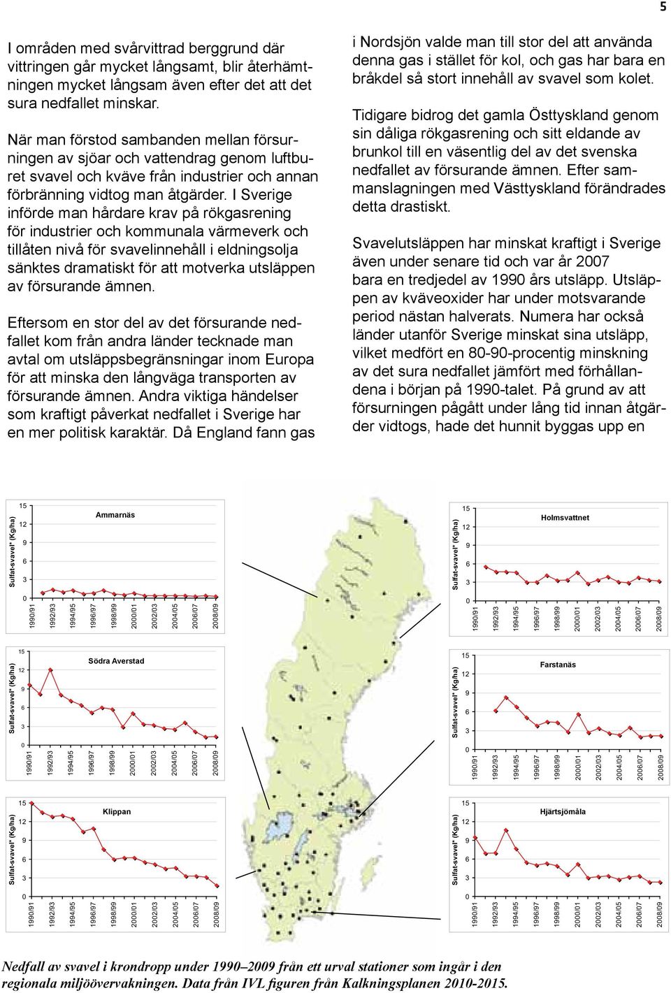 I Sverige införde man hårdare krav på rökgasrening för industrier och kommunala värmeverk och tillåten nivå för svavelinnehåll i eldningsolja sänktes dramatiskt för att motverka utsläppen av