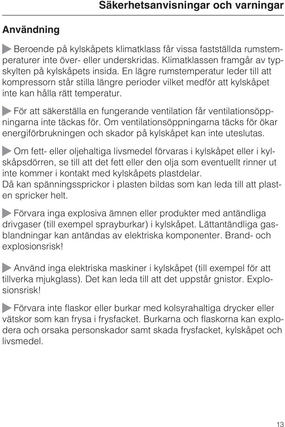 ~ För att säkerställa en fungerande ventilation får ventilationsöppningarna inte täckas för. Om ventilationsöppningarna täcks för ökar energiförbrukningen och skador på kylskåpet kan inte uteslutas.