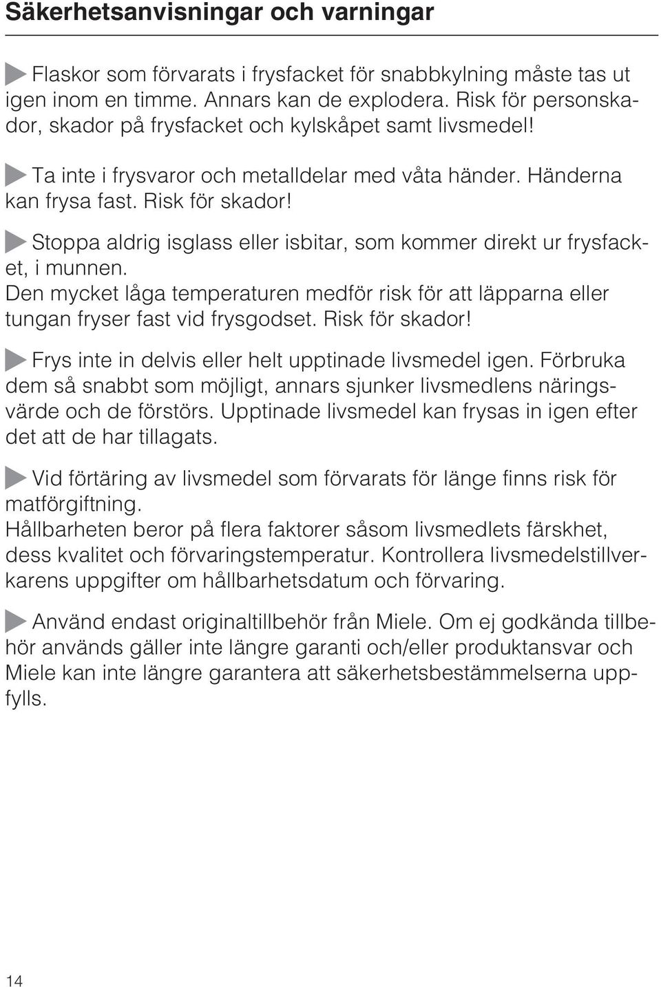 ~ Stoppa aldrig isglass eller isbitar, som kommer direkt ur frysfacket, i munnen. Den mycket låga temperaturen medför risk för att läpparna eller tungan fryser fast vid frysgodset. Risk för skador!