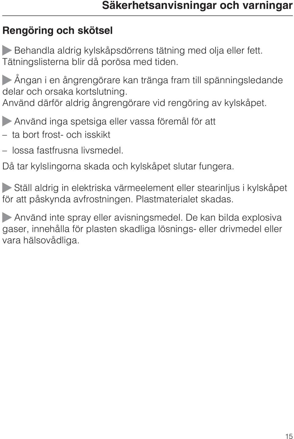 ~ Använd inga spetsiga eller vassa föremål för att ta bort frost- och isskikt lossa fastfrusna livsmedel. Då tar kylslingorna skada och kylskåpet slutar fungera.