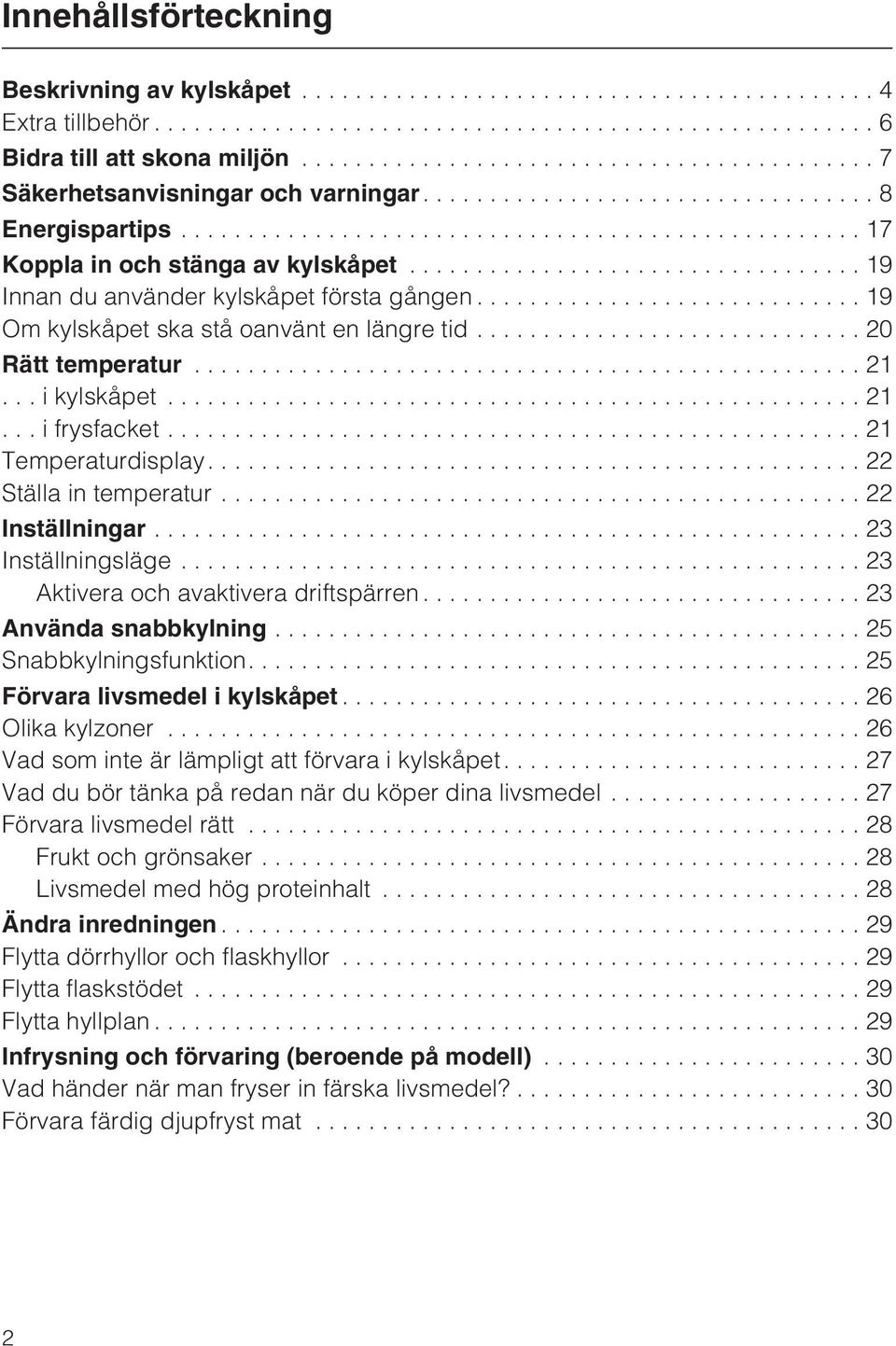 ..22 Inställningar...23 Inställningsläge...23 Aktivera och avaktivera driftspärren...23 Använda snabbkylning...25 Snabbkylningsfunktion....25 Förvara livsmedel i kylskåpet...26 Olika kylzoner.