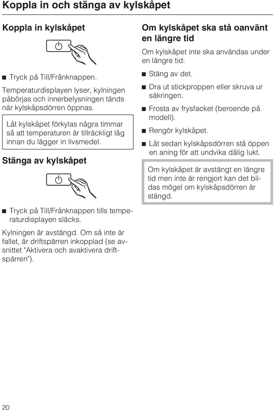 Stänga av kylskåpet Om kylskåpet ska stå oanvänt en längre tid Om kylskåpet inte ska användas under en längre tid: ^ Stäng av det. ^ Dra ut stickproppen eller skruva ur säkringen.