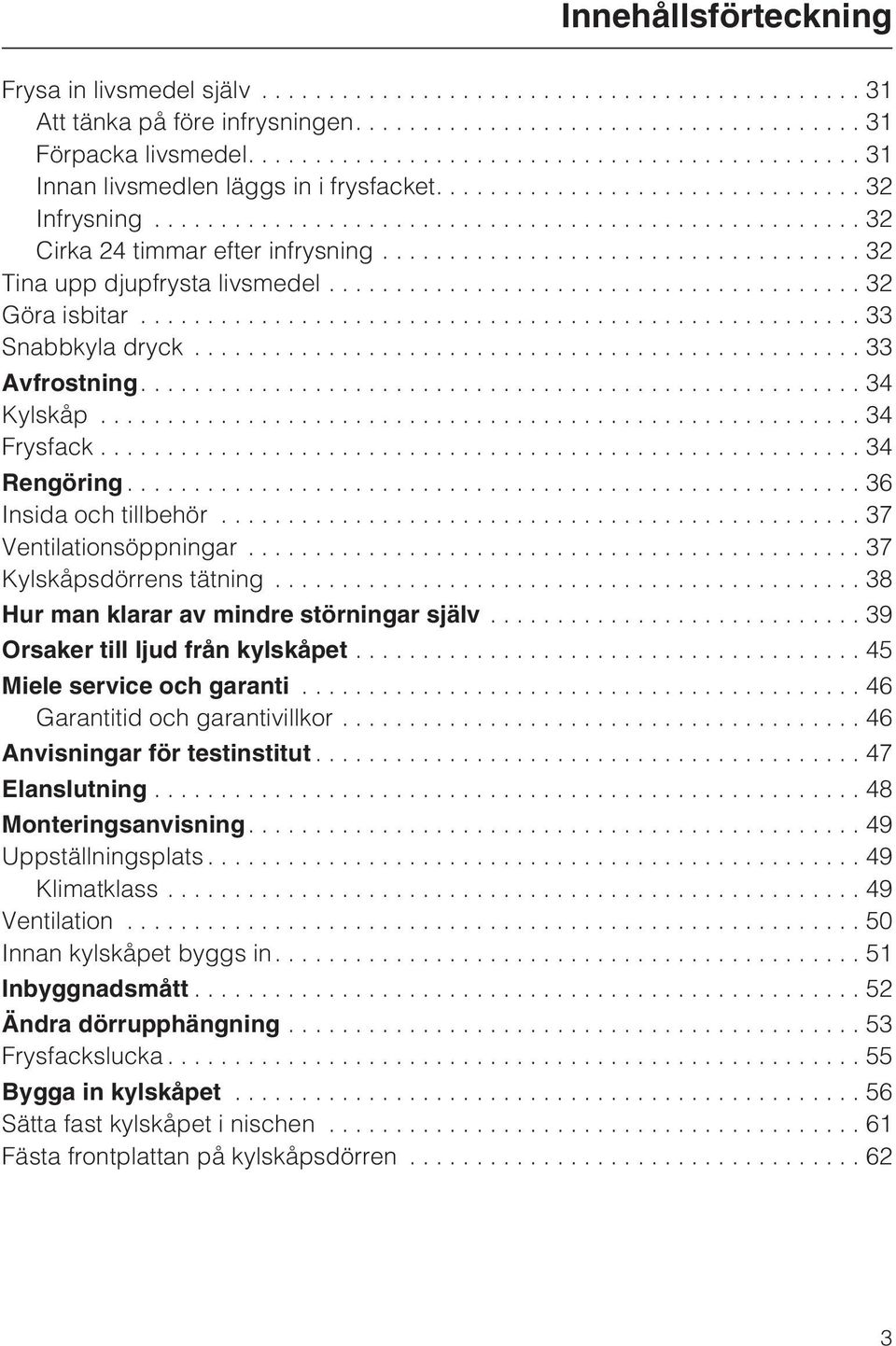 ..37 Ventilationsöppningar...37 Kylskåpsdörrens tätning...38 Hur man klarar av mindre störningar själv...39 Orsaker till ljud från kylskåpet...45 Miele service och garanti.