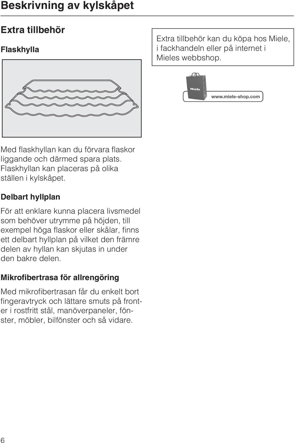 Delbart hyllplan För att enklare kunna placera livsmedel som behöver utrymme på höjden, till exempel höga flaskor eller skålar, finns ett delbart hyllplan på vilket den