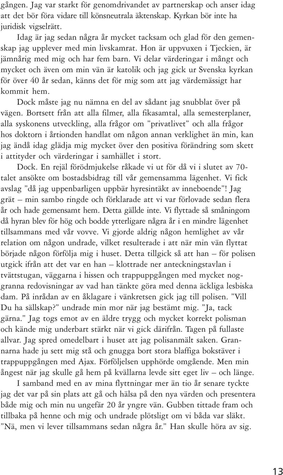 Vi delar värderingar i mångt och mycket och även om min vän är katolik och jag gick ur Svenska kyrkan för över 40 år sedan, känns det för mig som att jag värdemässigt har kommit hem.