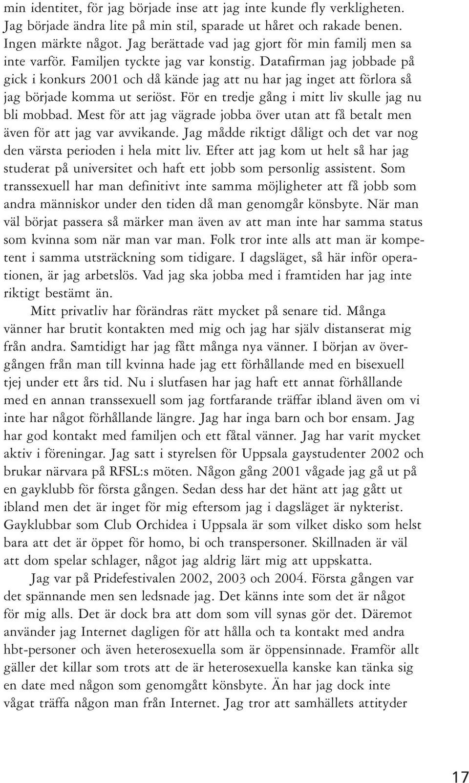 Datafirman jag jobbade på gick i konkurs 2001 och då kände jag att nu har jag inget att förlora så jag började komma ut seriöst. För en tredje gång i mitt liv skulle jag nu bli mobbad.