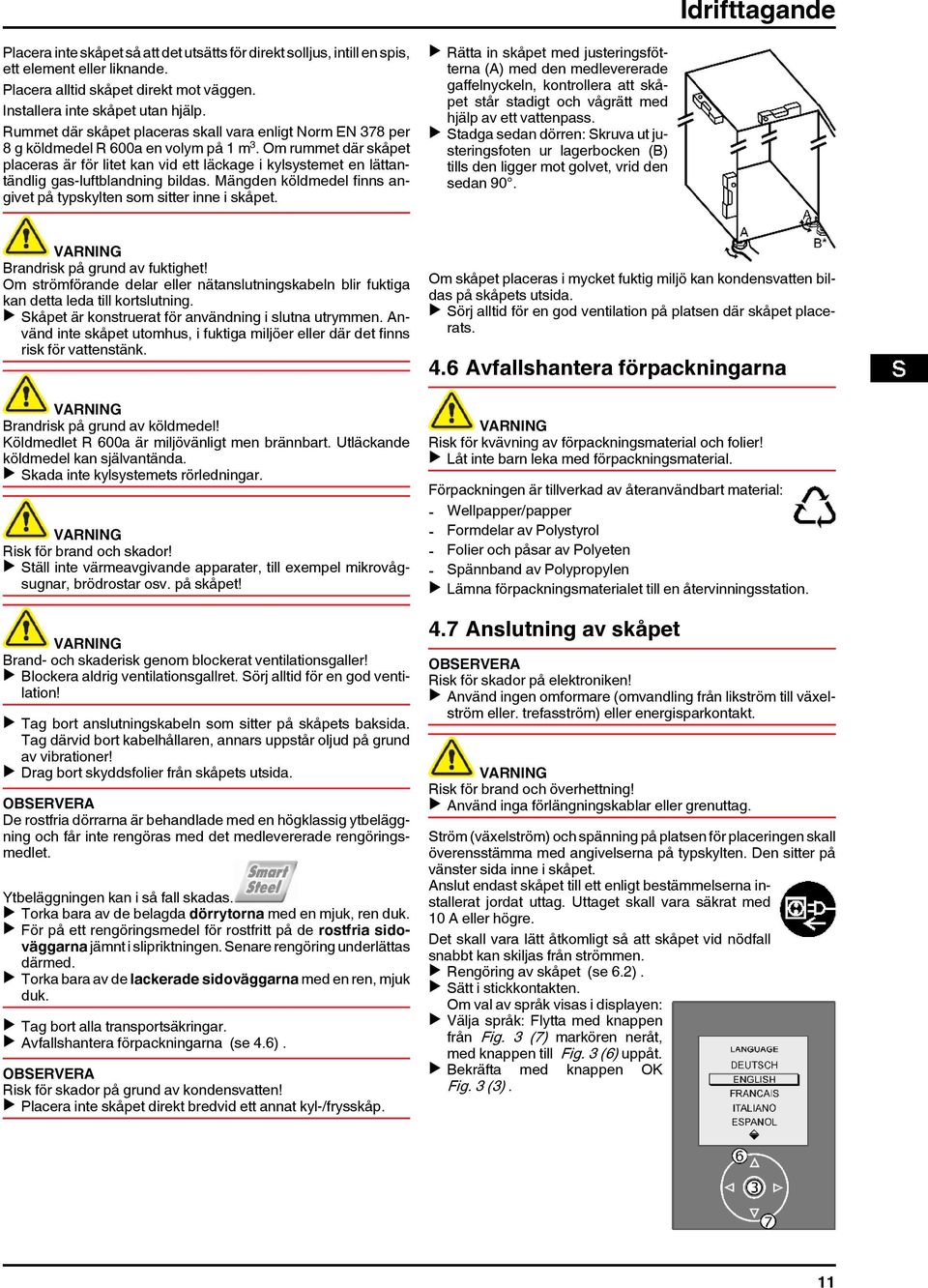 Om rummet där skåpet placeras är för litet kan vid ett läckage i kylsystemet en lättantändlig gas-luftblandning bildas. Mängden köldmedel finns angivet på typskylten som sitter inne i skåpet.