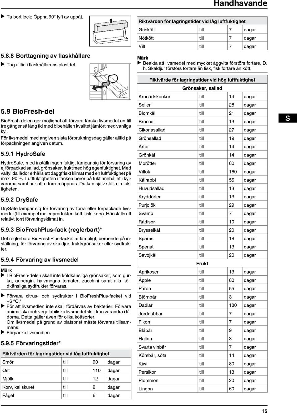 9 BioFresh-del BioFresh-delen ger möjlighet att förvara färska livsmedel en till tre gånger så lång tid med bibehållen kvalitet jämfört med vanliga kyl.