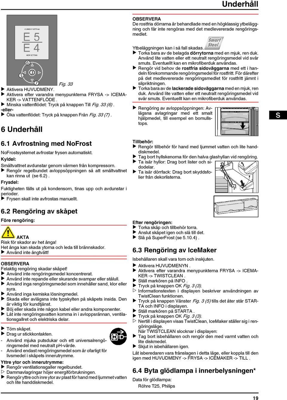 6 Underhåll 6.1 Avfrostning med NoFrost NoFrostsystemet avfrostar frysen automatiskt. Kyldel: Smältvattnet avdunstar genom värmen från kompressorn.