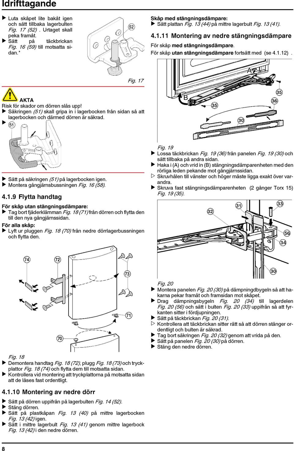 För skåp utan stängningsdämpare fortsätt med (se 4.1.12). Fig. 17 AKTA Risk för skador om dörren slås upp!