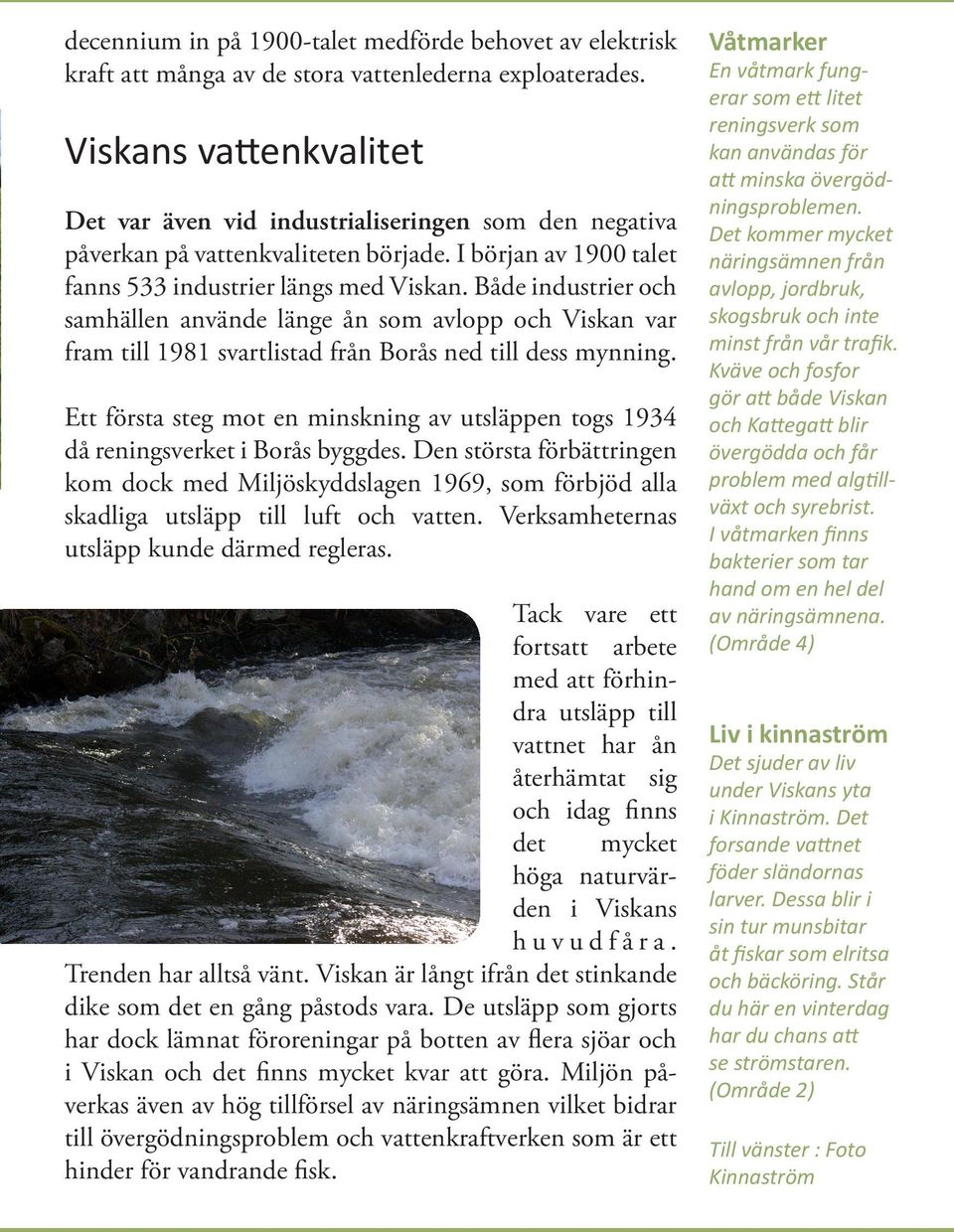 Både industrier och samhällen använde länge ån som avlopp och Viskan var fram till 1981 svartlistad från Borås ned till dess mynning.
