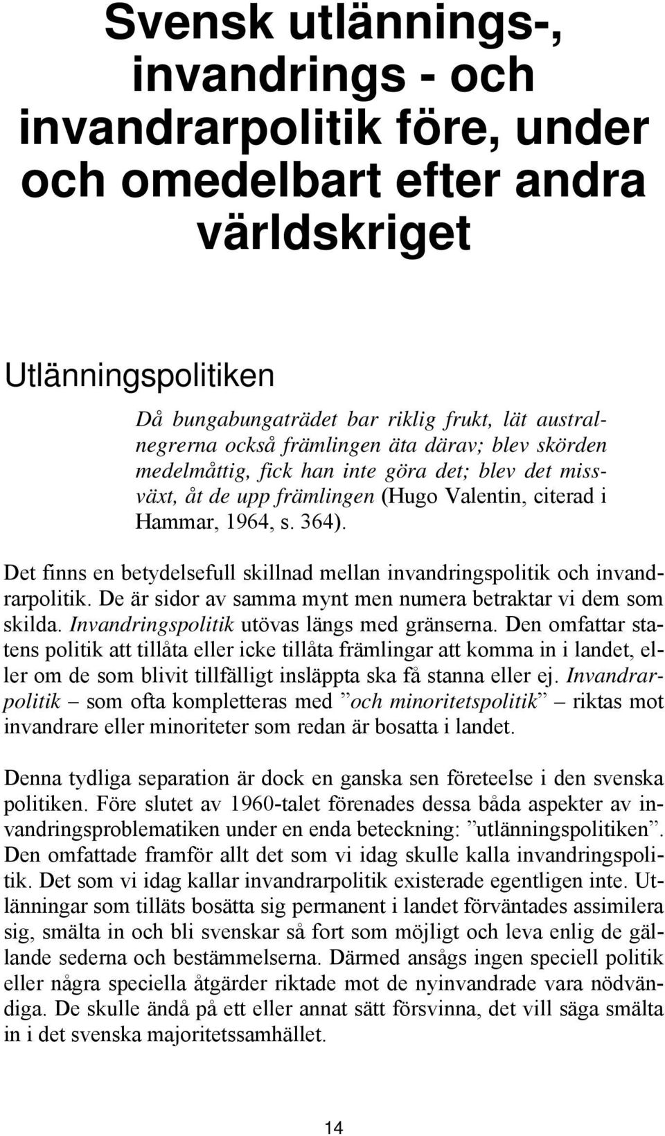 Det finns en betydelsefull skillnad mellan invandringspolitik och invandrarpolitik. De är sidor av samma mynt men numera betraktar vi dem som skilda. Invandringspolitik utövas längs med gränserna.