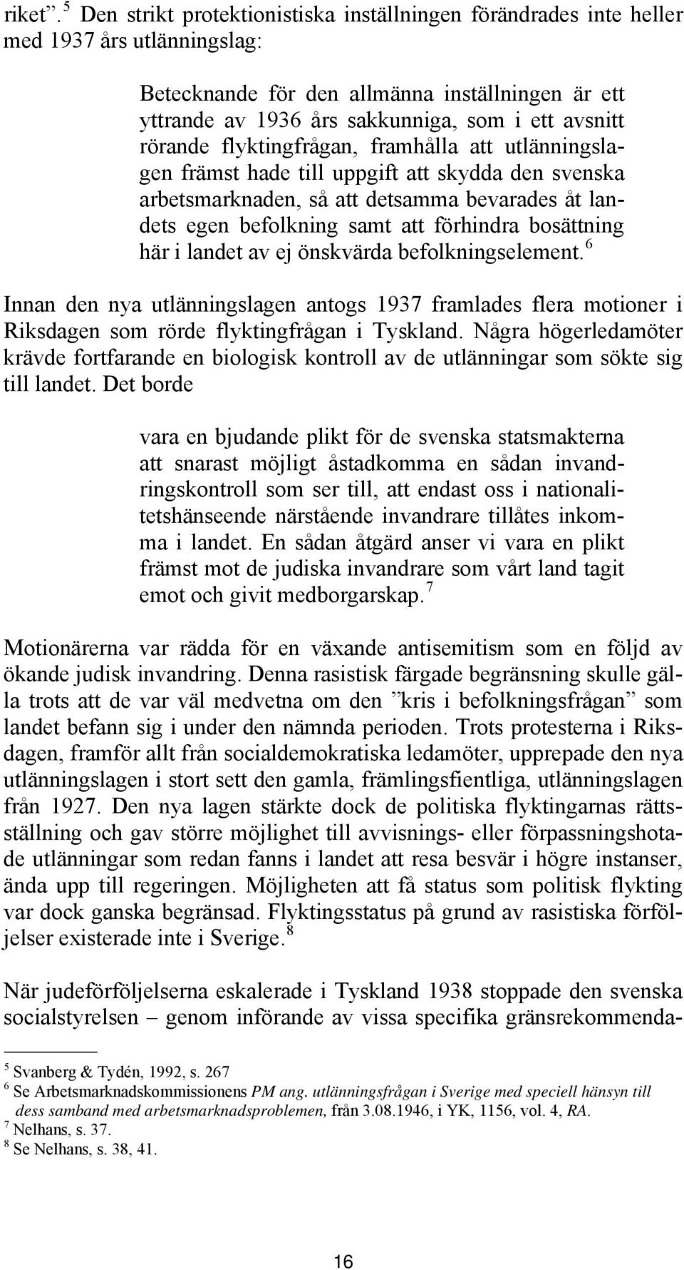 rörande flyktingfrågan, framhålla att utlänningslagen främst hade till uppgift att skydda den svenska arbetsmarknaden, så att detsamma bevarades åt landets egen befolkning samt att förhindra