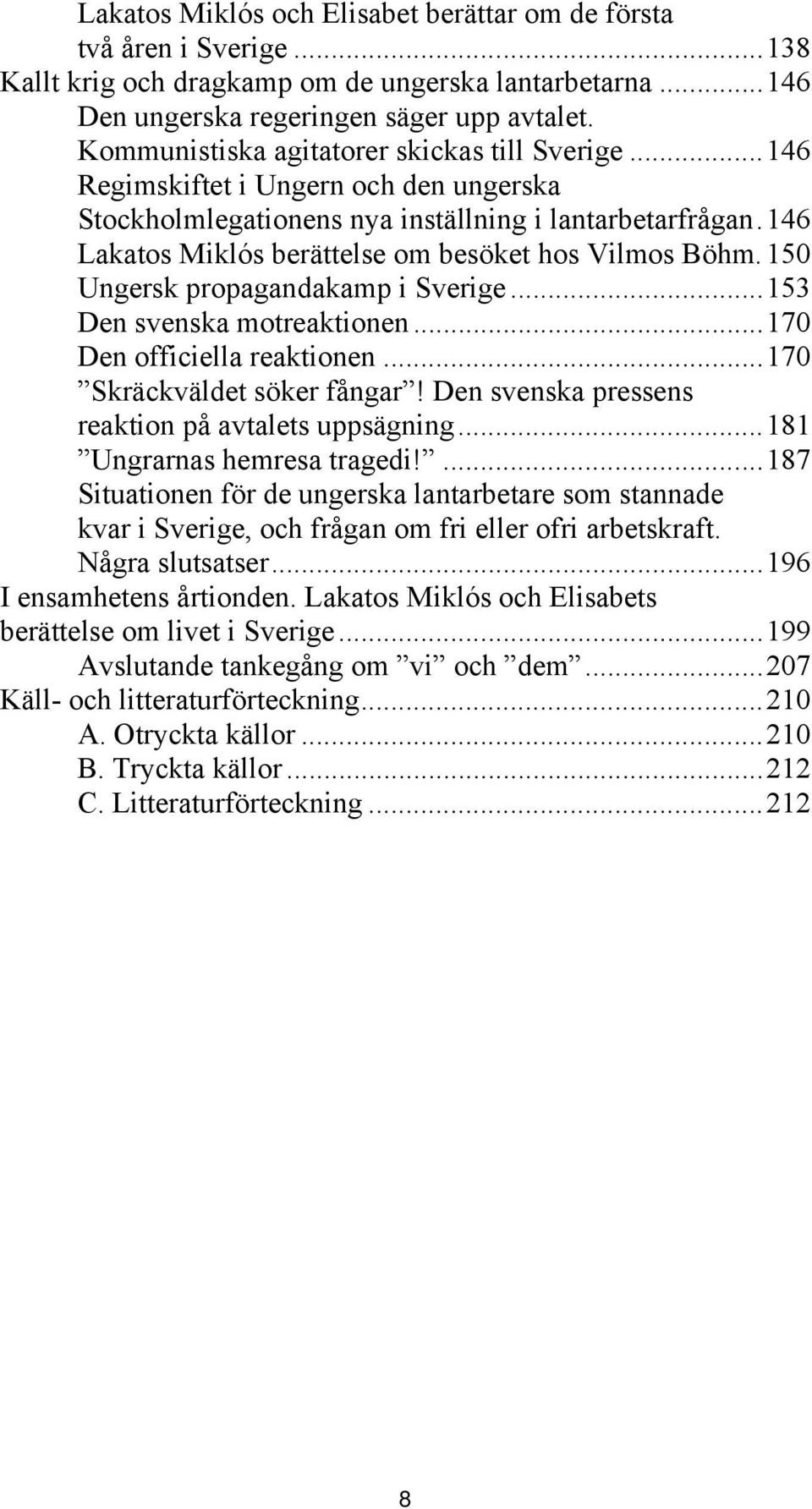 146 Lakatos Miklós berättelse om besöket hos Vilmos Böhm. 150 Ungersk propagandakamp i Sverige...153 Den svenska motreaktionen...170 Den officiella reaktionen...170 Skräckväldet söker fångar!