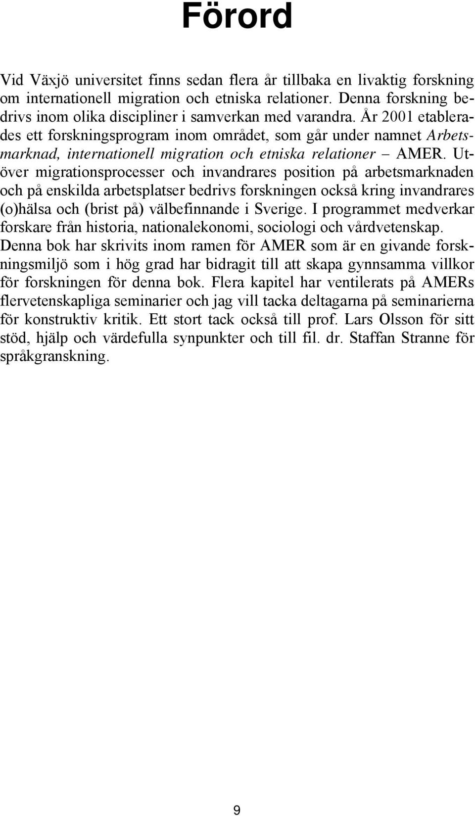 År 2001 etablerades ett forskningsprogram inom området, som går under namnet Arbetsmarknad, internationell migration och etniska relationer AMER.