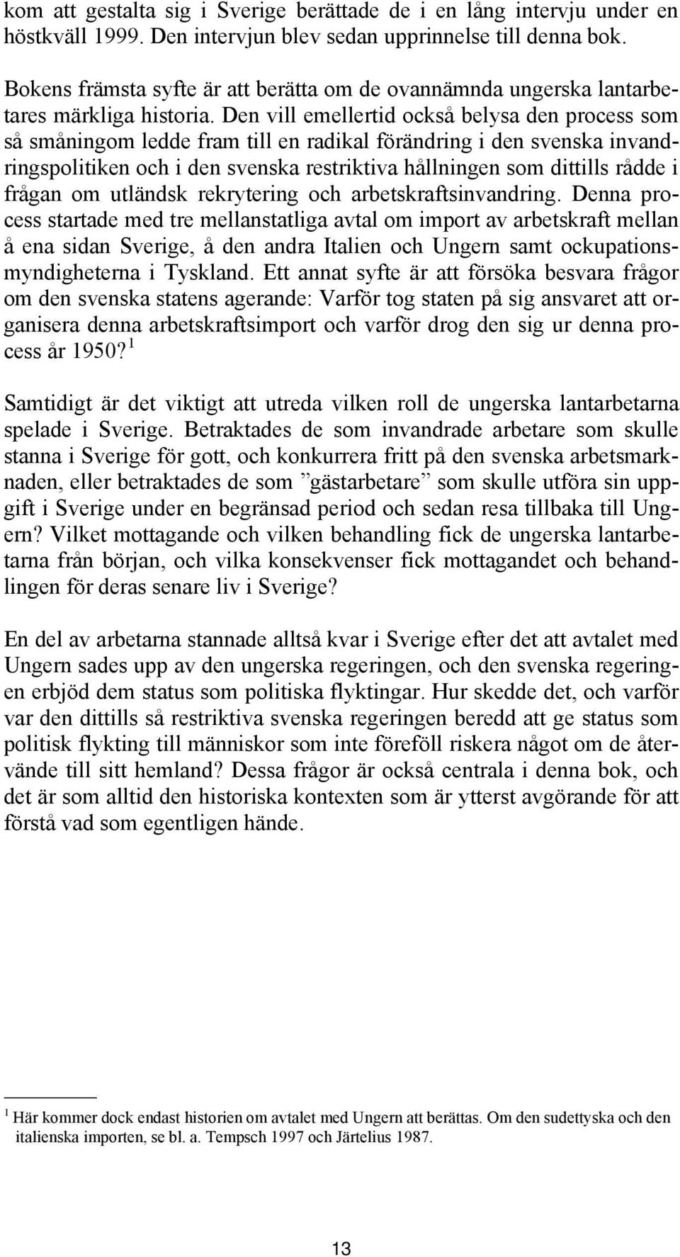 Den vill emellertid också belysa den process som så småningom ledde fram till en radikal förändring i den svenska invandringspolitiken och i den svenska restriktiva hållningen som dittills rådde i