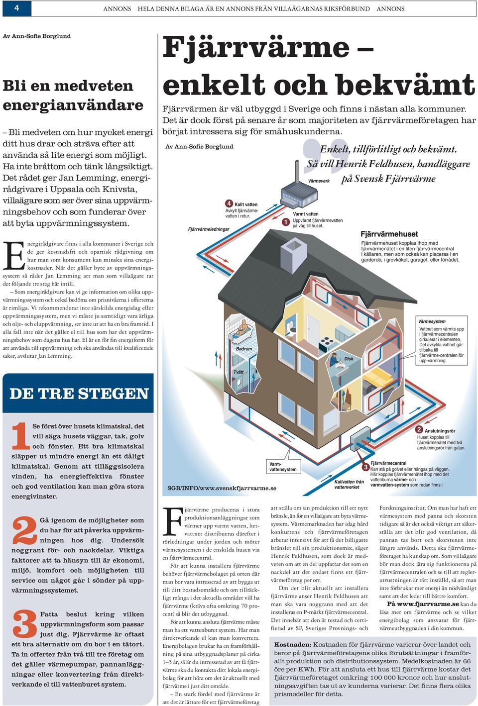 Det rådet ger Jan Lemming, energirådgivare i Uppsala och Knivsta, villaägare som ser över sina uppvärmningsbehov och som funderar över att byta uppvärmningssystem.