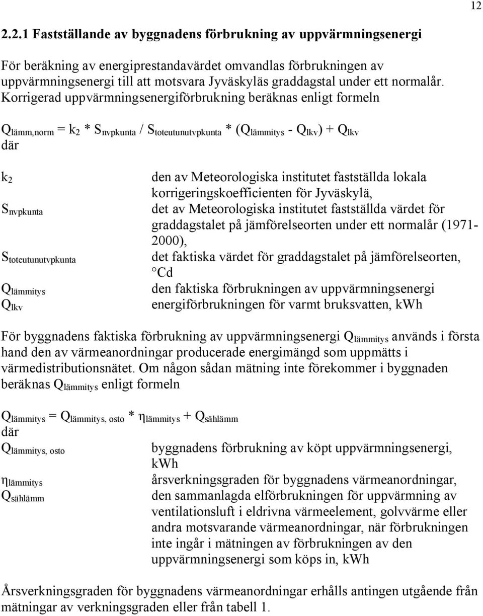 Korrigerad uppvärmningsenergiförbrukning beräknas enligt formeln Q lämm,norm = k 2 * S nvpkunta / S toteutunutvpkunta * (Q lämmitys Q lkv ) + Q lkv där k 2 S nvpkunta S toteutunutvpkunta Q lämmitys Q