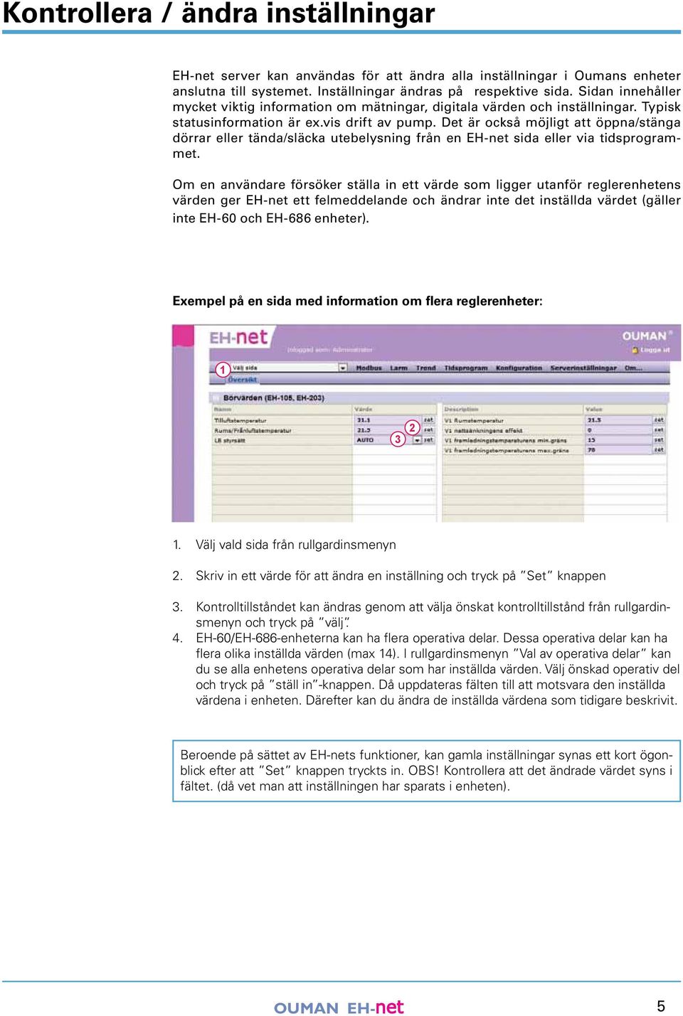 Det är också möjligt att öppna/stänga dörrar eller tända/släcka utebelysning från en EH-net sida eller via tidsprogrammet.