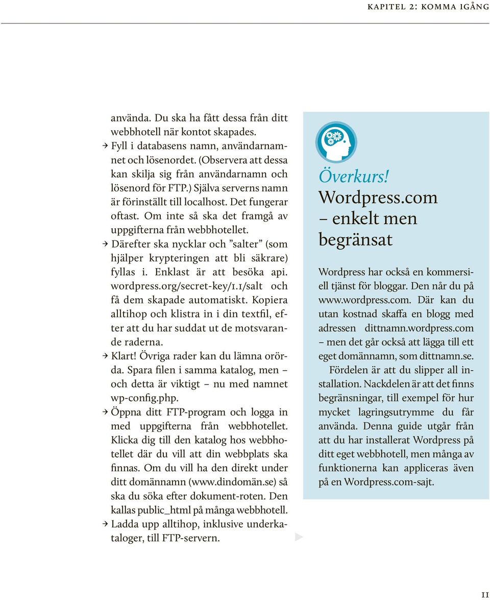 Om inte så ska det framgå av uppgifterna från webbhotellet. Därefter ska nycklar och salter (som hjälper krypteringen att bli säkrare) fyllas i. Enklast är att besöka api. wordpress.org/secret-key/1.