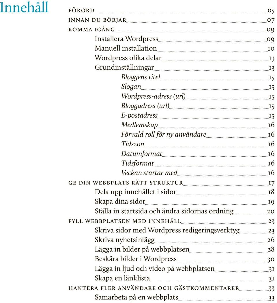 innehållet i sidor 18 Skapa dina sidor 19 Ställa in startsida och ändra sidornas ordning 20 fyll webbplatsen med innehåll 23 Skriva sidor med Wordpress redigeringsverktyg 23 Skriva nyhetsinlägg 26