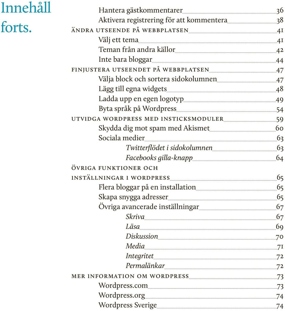 webbplatsen 47 Välja block och sortera sidokolumnen 47 Lägg till egna widgets 48 Ladda upp en egen logotyp 49 Byta språk på Wordpress 54 utvidga wordpress med insticksmoduler 59 Skydda dig mot spam