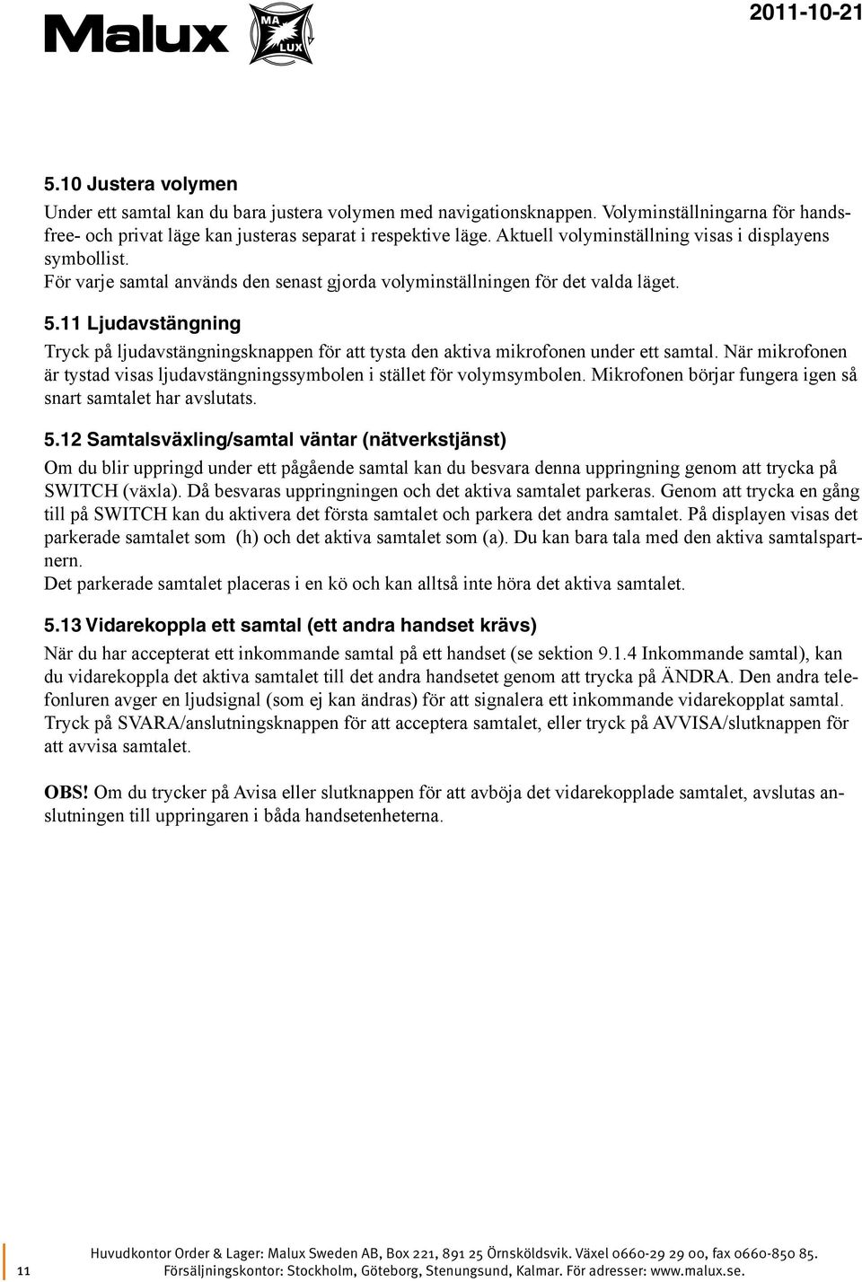 11 Ljudavstängning Tryck på ljudavstängningsknappen för att tysta den aktiva mikrofonen under ett samtal. När mikrofonen är tystad visas ljudavstängningssymbolen i stället för volymsymbolen.