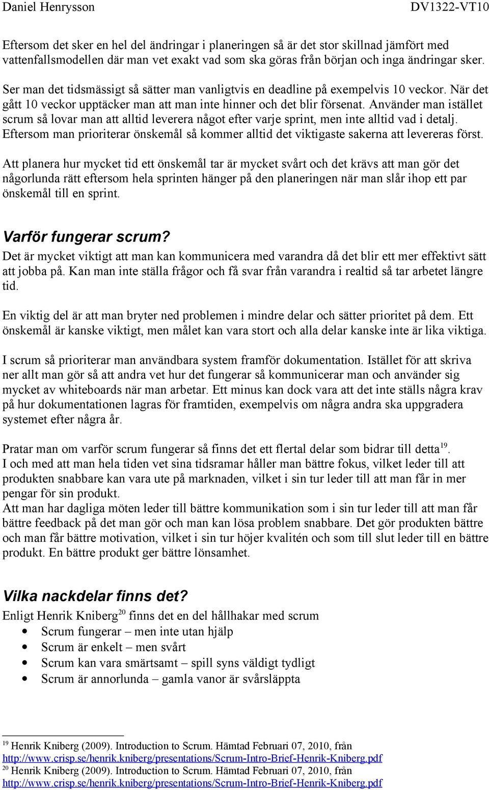 Använder man istället scrum så lovar man att alltid leverera något efter varje sprint, men inte alltid vad i detalj.