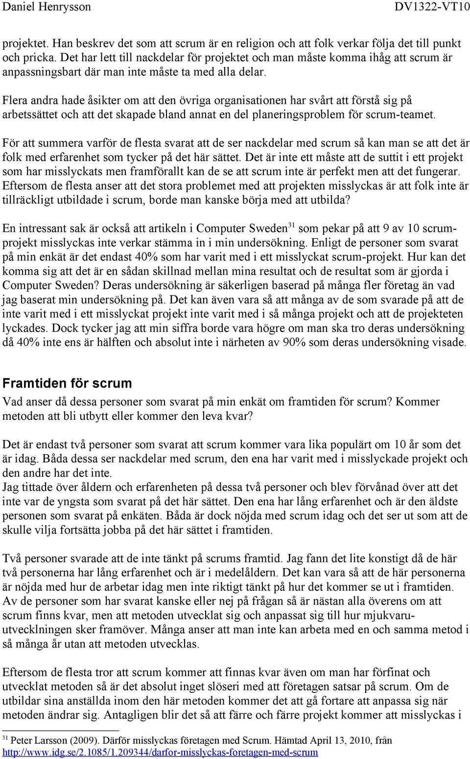 Flera andra hade åsikter om att den övriga organisationen har svårt att förstå sig på arbetssättet och att det skapade bland annat en del planeringsproblem för scrum-teamet.