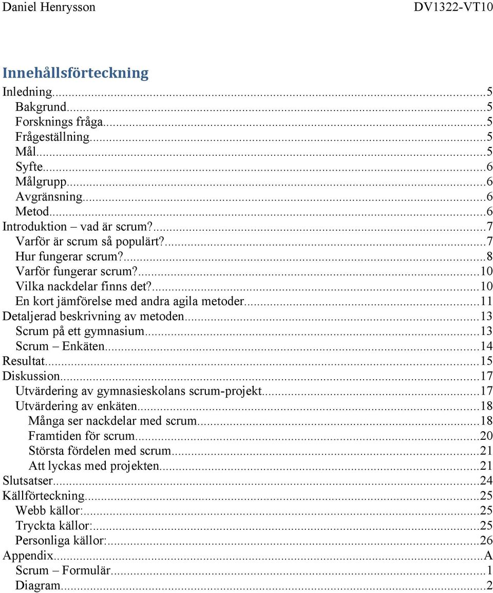 ..11 Detaljerad beskrivning av metoden...13 Scrum på ett gymnasium...13 Scrum Enkäten...14 Resultat...15 Diskussion...17 Utvärdering av gymnasieskolans scrum-projekt...17 Utvärdering av enkäten.