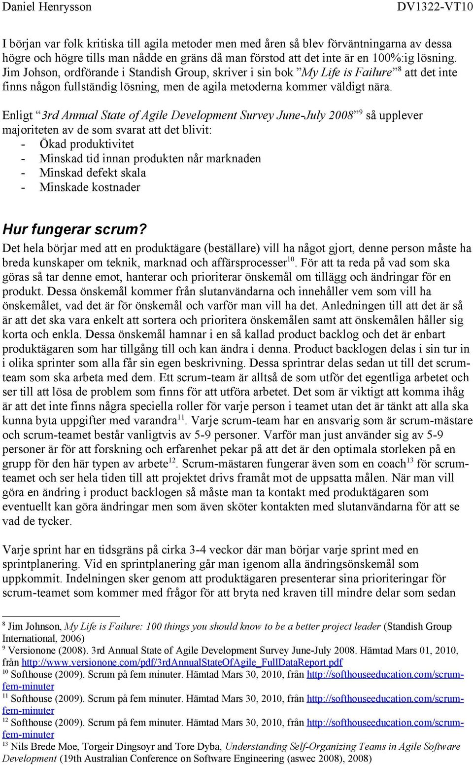 Enligt 3rd Annual State of Agile Development Survey June-July 2008 9 så upplever majoriteten av de som svarat att det blivit: - Ökad produktivitet - Minskad tid innan produkten når marknaden -