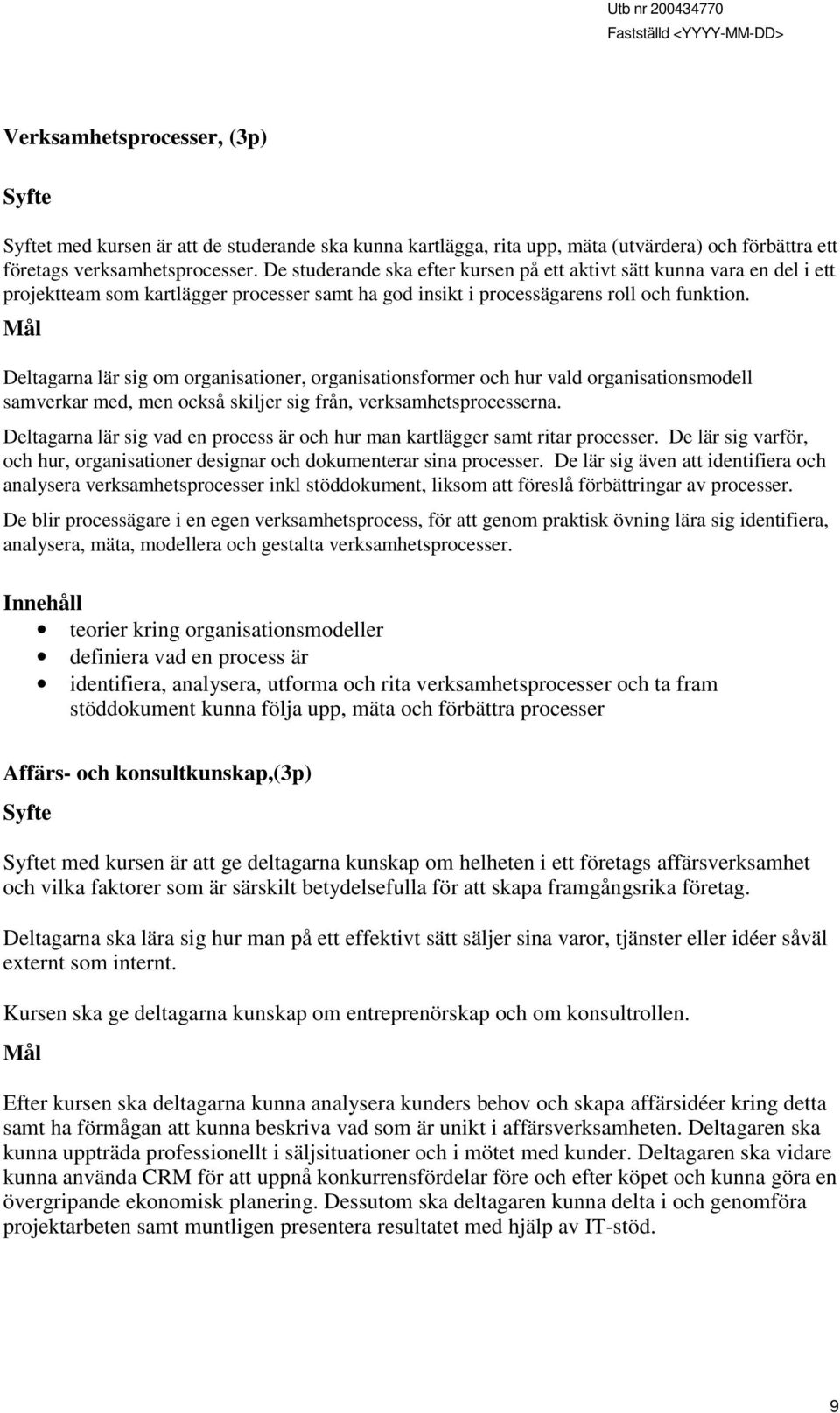 Mål Deltagarna lär sig om organisationer, organisationsformer och hur vald organisationsmodell samverkar med, men också skiljer sig från, verksamhetsprocesserna.