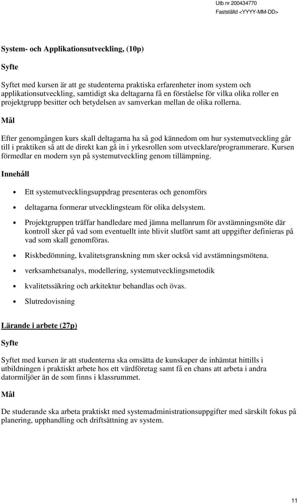 Mål Efter genomgången kurs skall deltagarna ha så god kännedom om hur systemutveckling går till i praktiken så att de direkt kan gå in i yrkesrollen som utvecklare/programmerare.