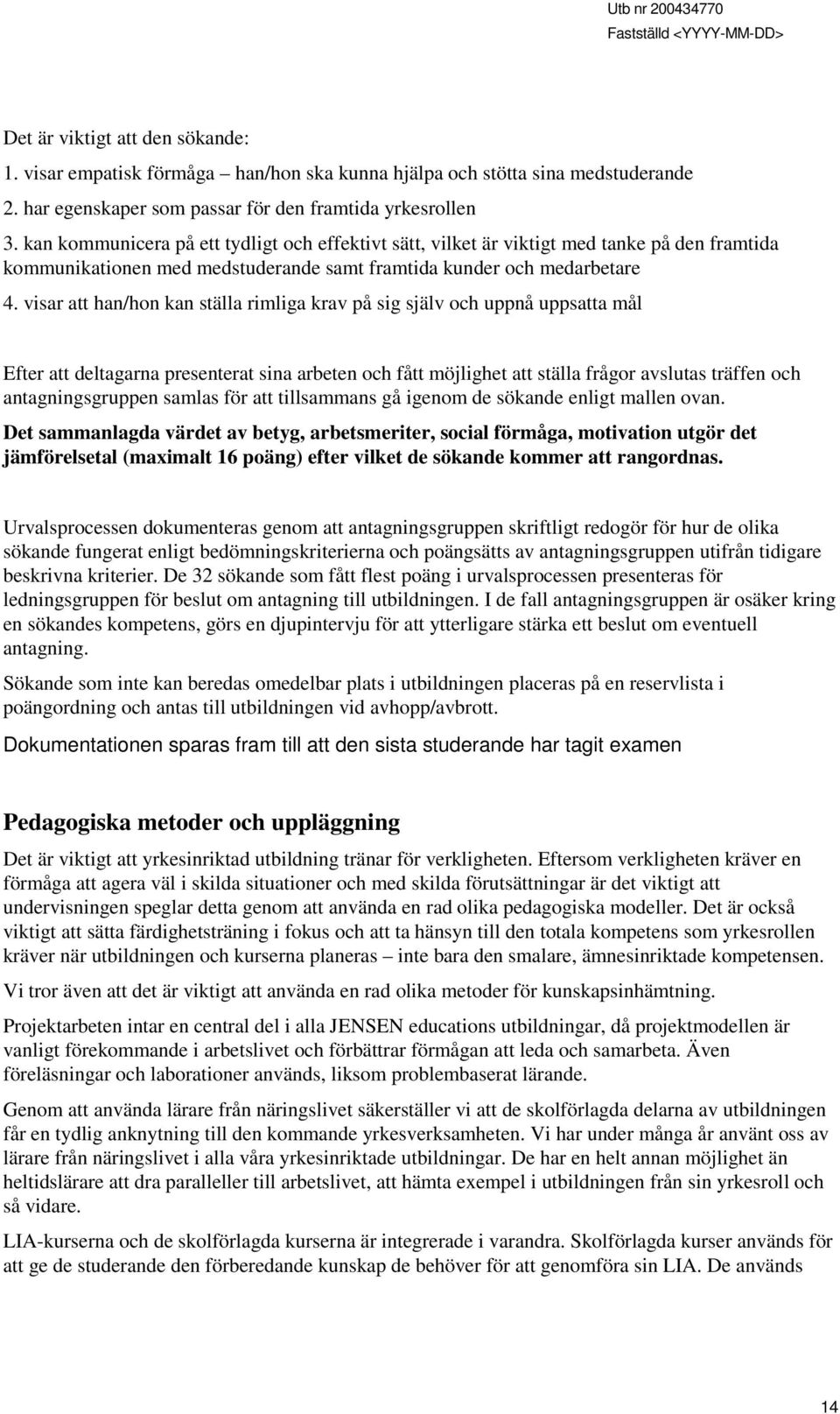 visar att han/hon kan ställa rimliga krav på sig själv och uppnå uppsatta mål Efter att deltagarna presenterat sina arbeten och fått möjlighet att ställa frågor avslutas träffen och antagningsgruppen