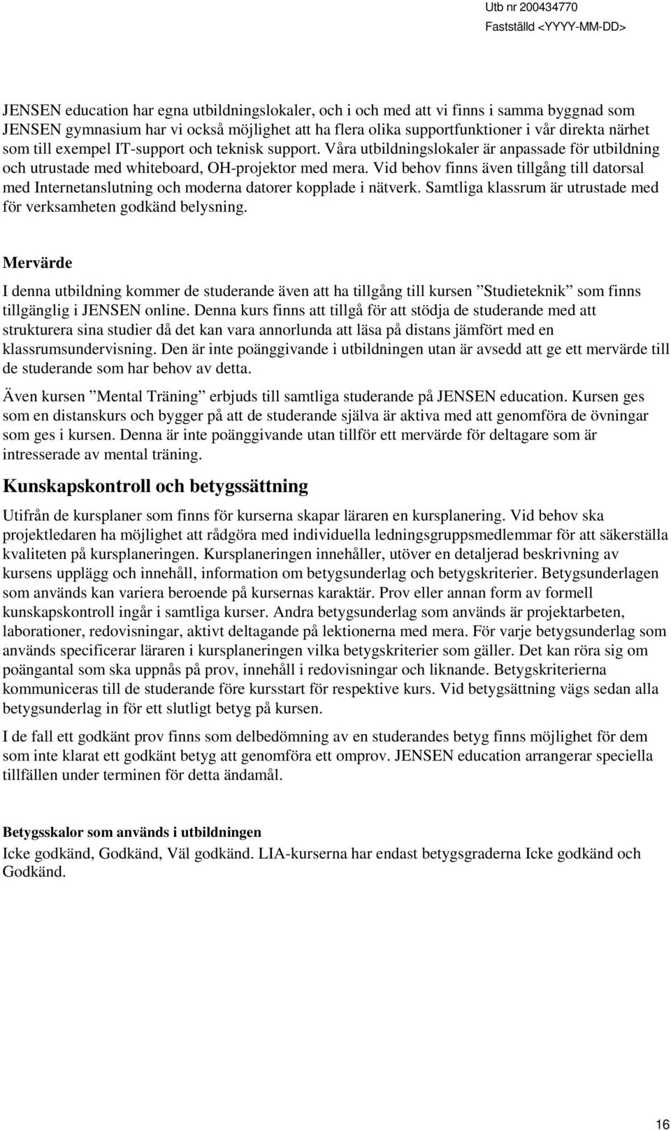 Vid behov finns även tillgång till datorsal med Internetanslutning och moderna datorer kopplade i nätverk. Samtliga klassrum är utrustade med för verksamheten godkänd belysning.