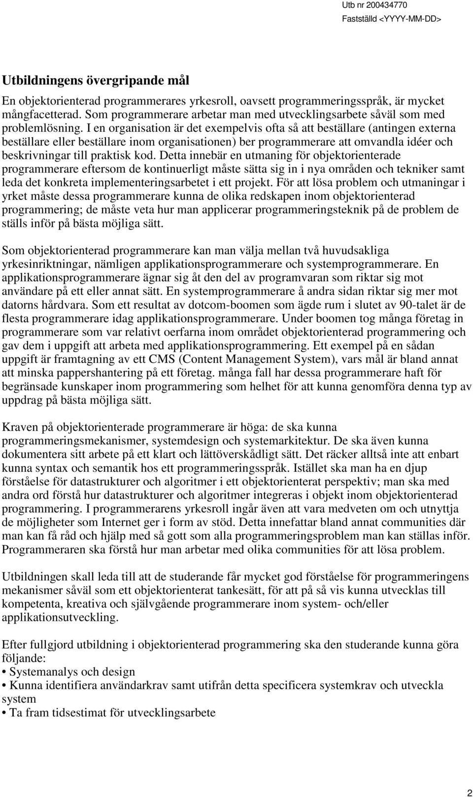 I en organisation är det exempelvis ofta så att beställare (antingen externa beställare eller beställare inom organisationen) ber programmerare att omvandla idéer och beskrivningar till praktisk kod.