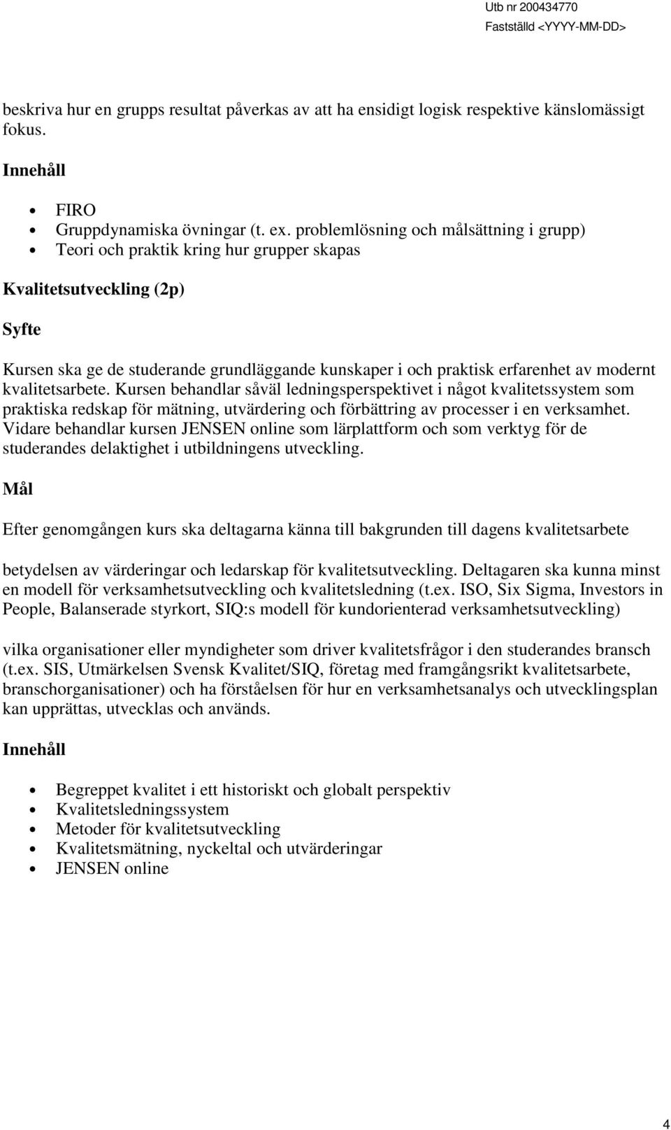 modernt kvalitetsarbete. Kursen behandlar såväl ledningsperspektivet i något kvalitetssystem som praktiska redskap för mätning, utvärdering och förbättring av processer i en verksamhet.