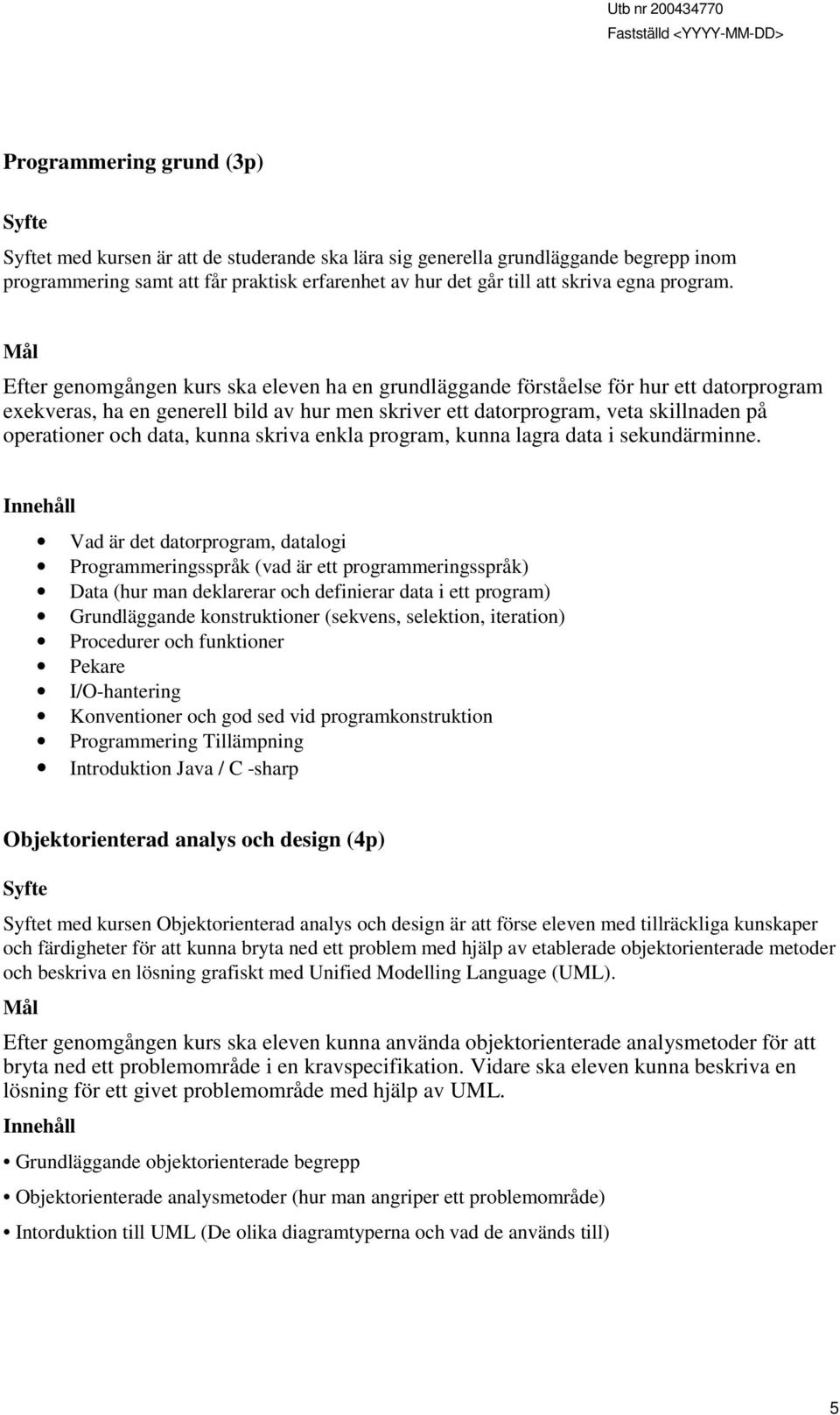 Mål Efter genomgången kurs ska eleven ha en grundläggande förståelse för hur ett datorprogram exekveras, ha en generell bild av hur men skriver ett datorprogram, veta skillnaden på operationer och