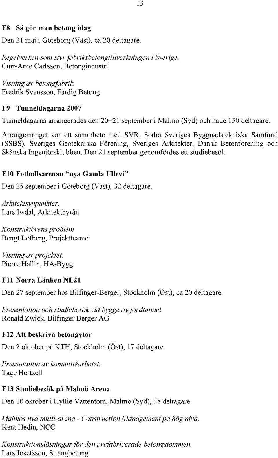 Arrangemanget var ett samarbete med SVR, Södra Sveriges Byggnadstekniska Samfund (SSBS), Sveriges Geotekniska Förening, Sveriges Arkitekter, Dansk Betonforening och Skånska Ingenjörsklubben.