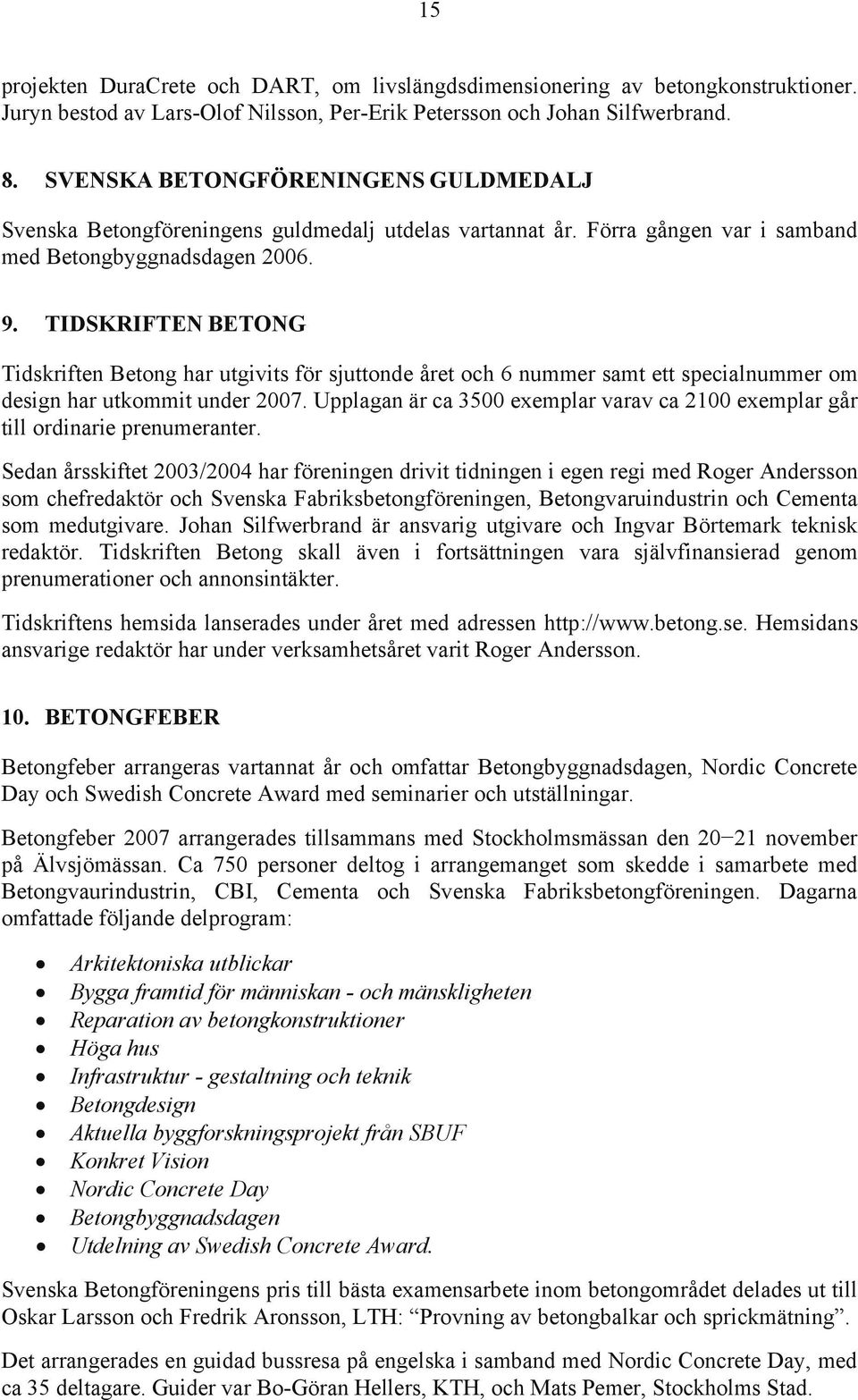 TIDSKRIFTEN BETONG Tidskriften Betong har utgivits för sjuttonde året och 6 nummer samt ett specialnummer om design har utkommit under 2007.