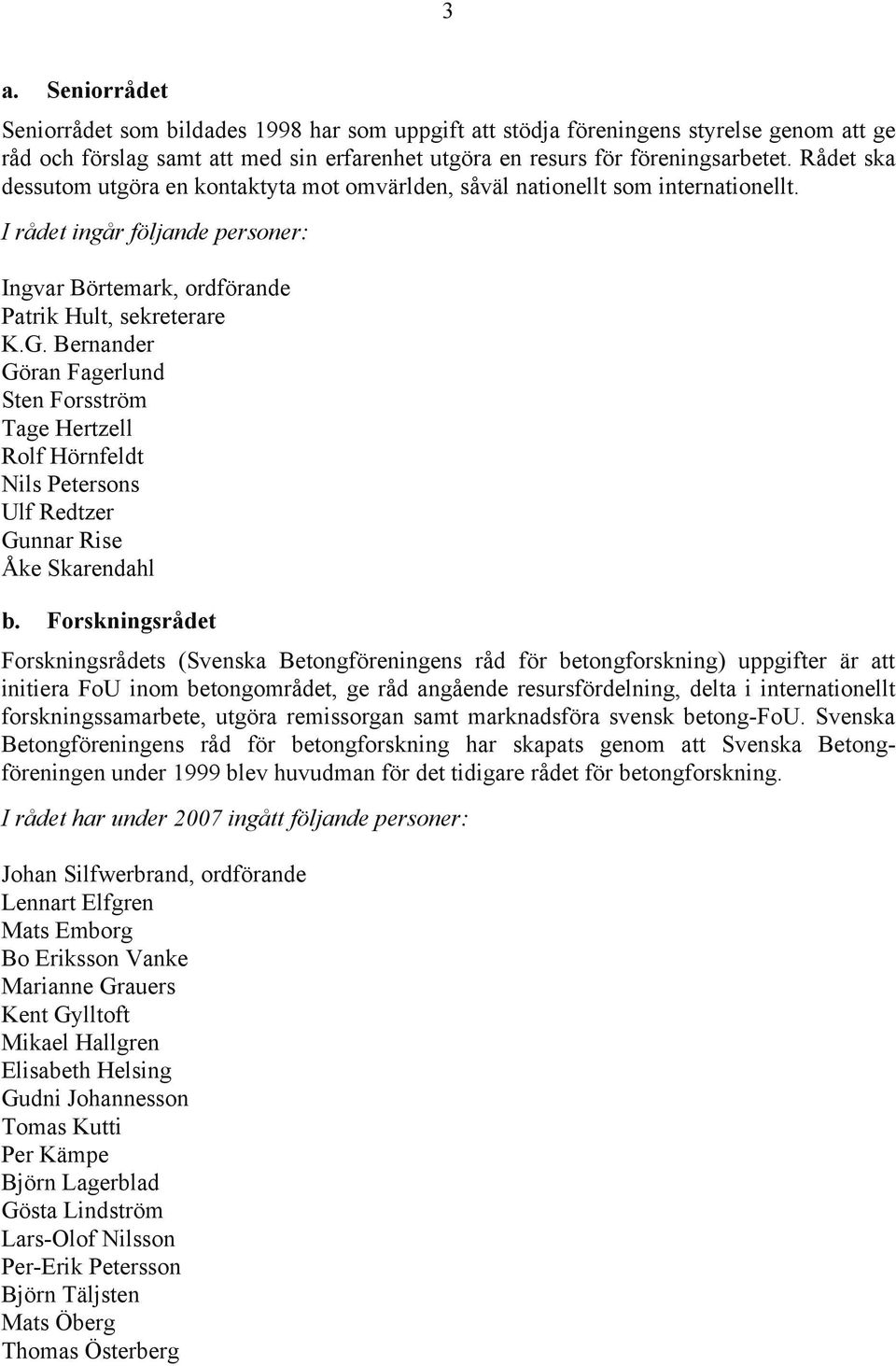 Bernander Göran Fagerlund Sten Forsström Tage Hertzell Rolf Hörnfeldt Nils Petersons Ulf Redtzer Gunnar Rise Åke Skarendahl b.