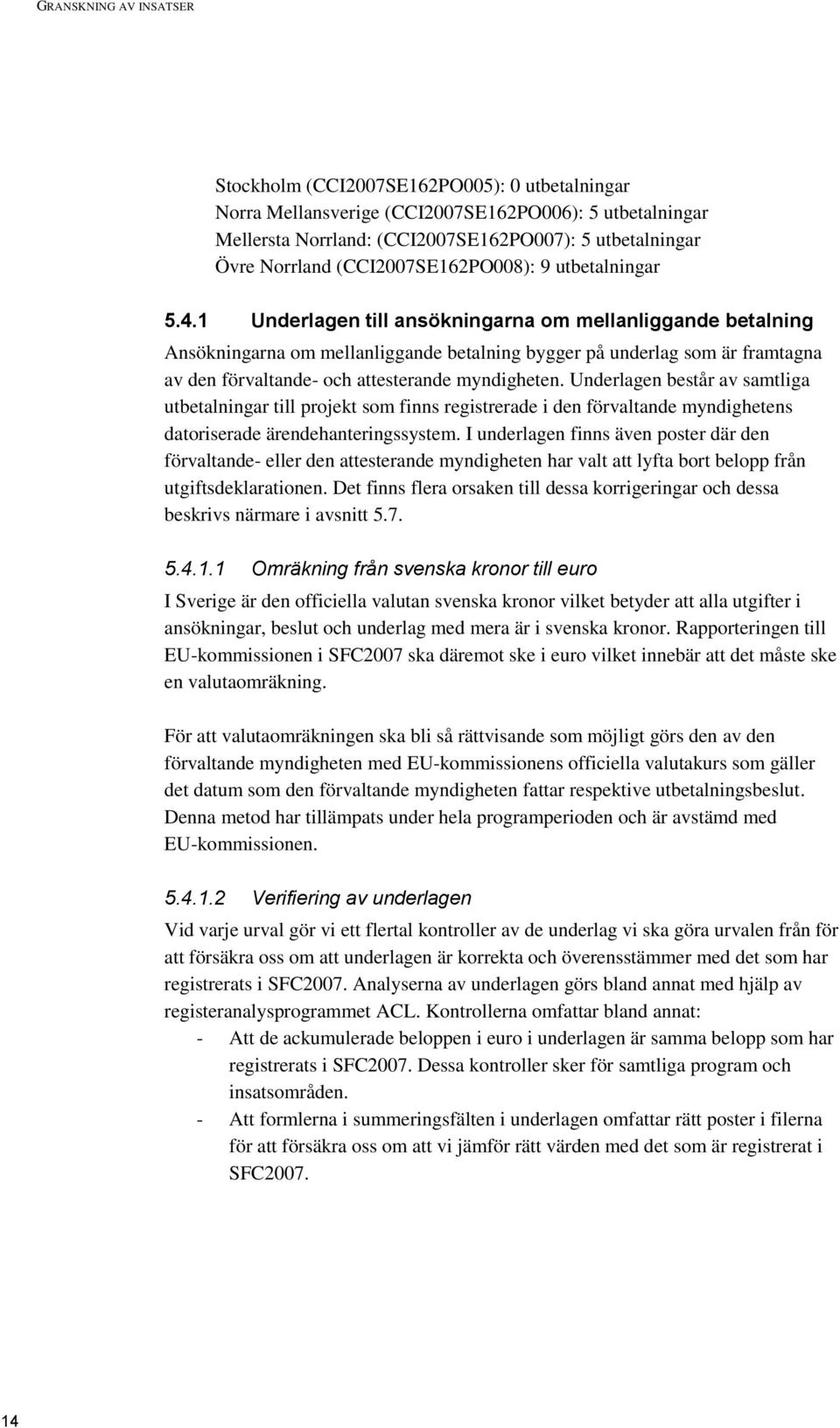 1 Underlagen till ansökningarna om mellanliggande betalning Ansökningarna om mellanliggande betalning bygger på underlag som är framtagna av den förvaltande- och attesterande myndigheten.