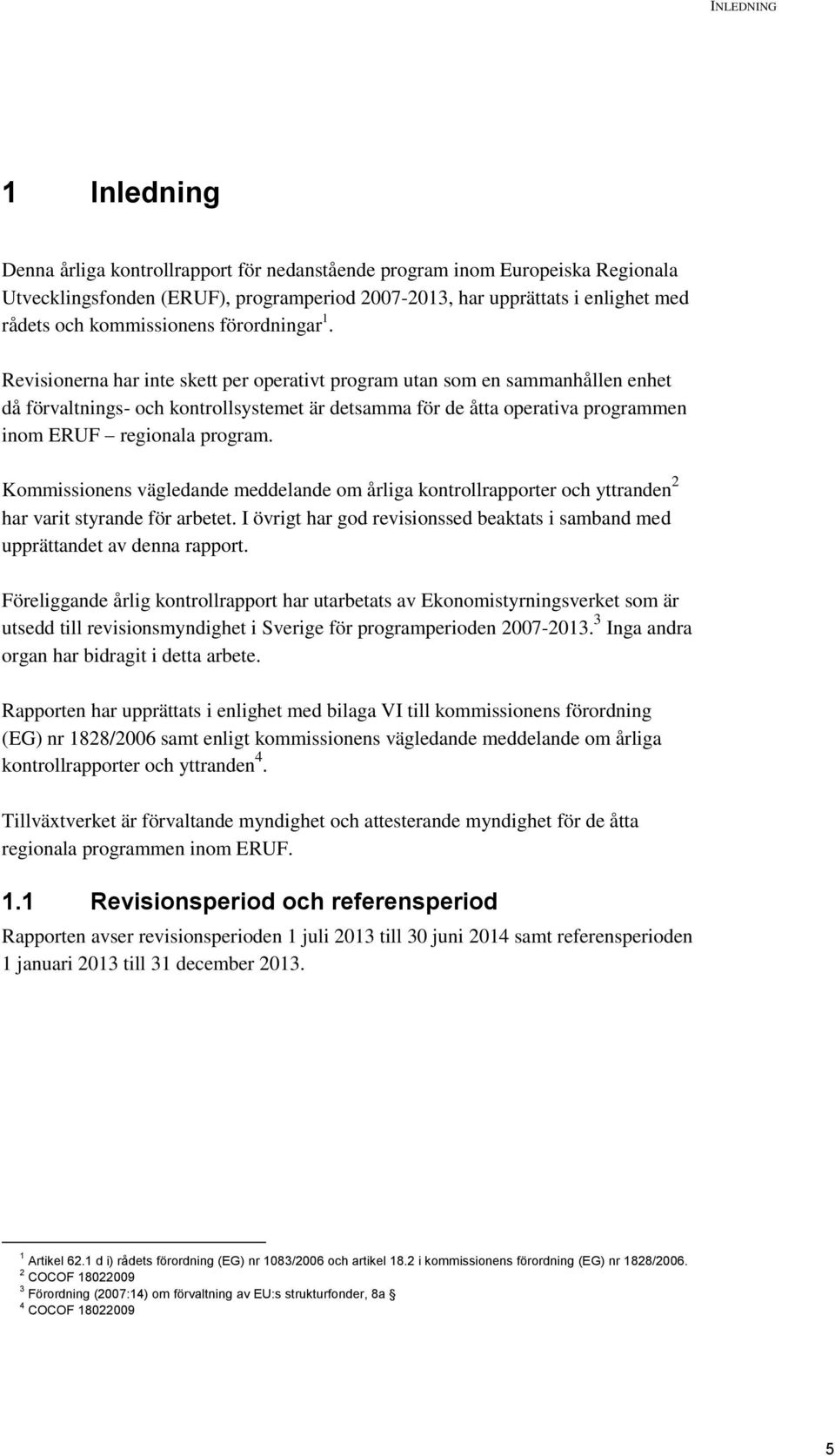 Revisionerna har inte skett per operativt program utan som en sammanhållen enhet då förvaltnings- och kontrollsystemet är detsamma för de åtta operativa programmen inom ERUF regionala program.